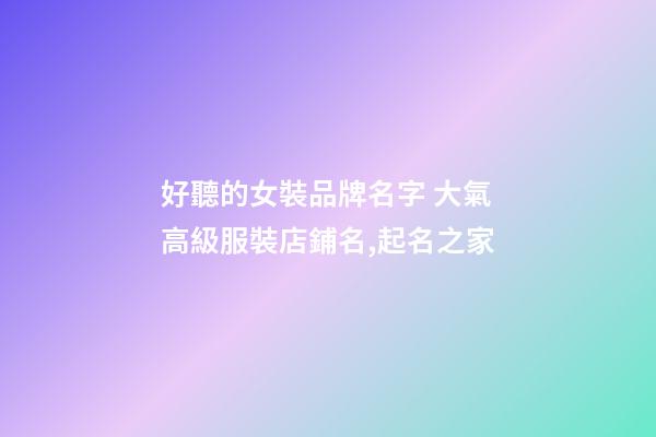 好聽的女裝品牌名字 大氣高級服裝店鋪名,起名之家-第1張-店鋪起名-玄機派